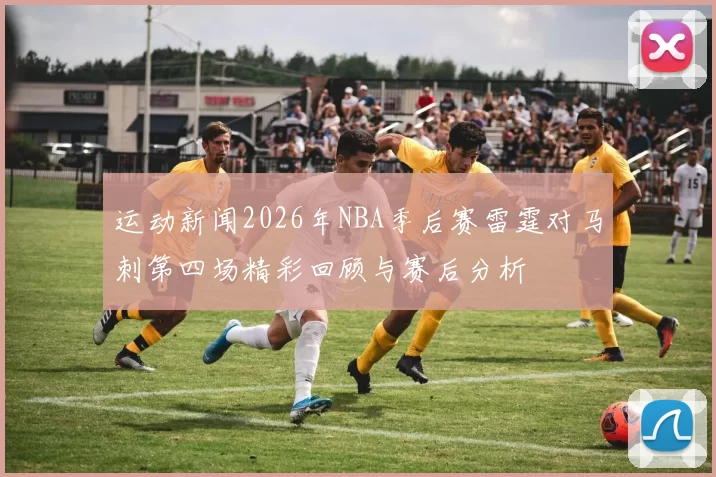 运动新闻2026年NBA季后赛雷霆对马刺第四场精彩回顾与赛后分析