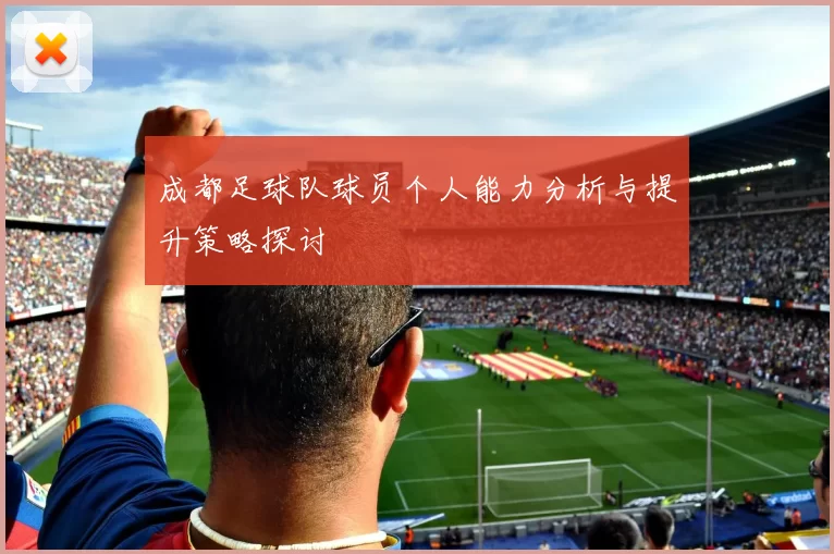 成都足球队球员个人能力分析与提升策略探讨
