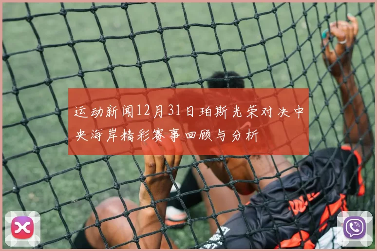 运动新闻12月31日珀斯光荣对决中央海岸精彩赛事回顾与分析